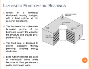 LAMINATED ELASTOMERIC BEARINGS
52
o consist of a laminated
elastomeric bearing equipped
with a lead cylinder at the
center...