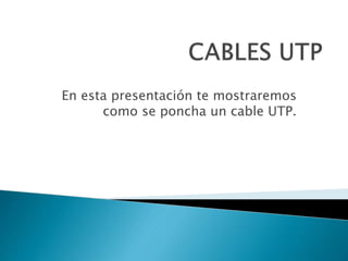 En esta presentación te mostraremos
como se poncha un cable UTP.

 