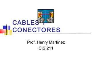 CABLES Y
CONECTORES
Prof. Henry Martínez
CIS 211
 