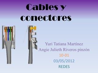 Cables y
conectores

      Yuri Tatiana Martínez
   Angie Julieth Riveros pinzón
              10-01
           03/05/2012
              REDES
 