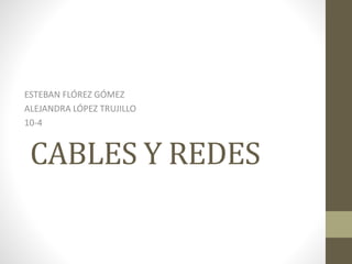 CABLES Y REDES
ESTEBAN FLÓREZ GÓMEZ
ALEJANDRA LÓPEZ TRUJILLO
10-4
 