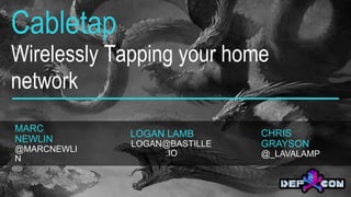 Cabletap
Wirelessly Tapping your home
network
MARC
NEWLIN
@MARCNEWLI
N
LOGAN LAMB
LOGAN@BASTILLE
.IO
CHRIS
GRAYSON
@_LAVALAMP
 