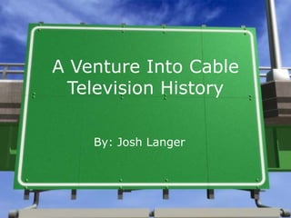 A Venture Into Cable Television History By: Josh Langer 