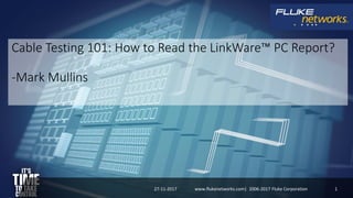 Cable Testing 101: How to Read the LinkWare™ PC Report?
-Mark Mullins
27-11-2017 1www.flukenetworks.com| 2006-2017 Fluke Corporation
 