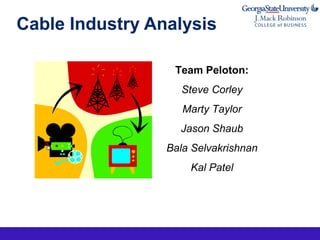 Cable Industry Analysis
Team Peloton:
Steve Corley
Marty Taylor
Jason Shaub
Bala Selvakrishnan
Kal Patel
 