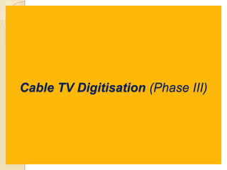 Cable TV Digitisation (Phase III)
 