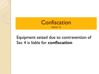 Confiscation
Section 12
Equipment seized due to contravention of
Sec 4 is liable for confiscation
 