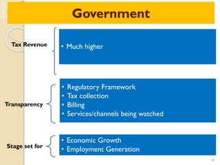 Government
30
Tax Revenue • Much higher
Transparency
• Regulatory Framework
• Tax collection
• Billing
• Services/channels being watched
Stage set for
• Economic Growth
• Employment Generation
 