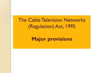 The CableTelevision Networks
(Regulation) Act, 1995
Major provisions
 