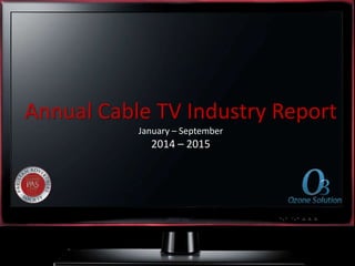 Annual Cable TV Industry Report
January – September
2014 – 2015
 