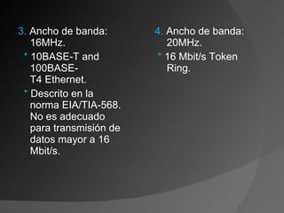 3.  Ancho de banda: 16MHz. *  10BASE-T and 100BASE-T4 Ethernet. *  Descrito en la norma EIA/TIA-568. No es adecuado para transmisión de datos mayor a 16 Mbit/s. 4.  Ancho de banda: 20MHz. *  16 Mbit/s Token Ring. 