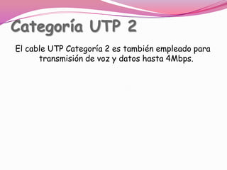 Categoría UTP 2El cable UTP Categoría 2 es también empleado para transmisión de voz y datos hasta 4Mbps.