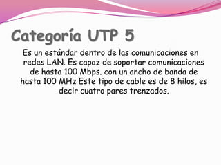 Categoría UTP 5Es un estándar dentro de las comunicaciones en redes LAN. Es capaz de soportar comunicaciones de hasta 100 Mbps. con un ancho de banda de hasta 100 MHz Este tipo de cable es de 8 hilos, es decir cuatro pares trenzados.