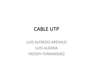 CABLE UTP

LUIS ALFREDO AREVALO
     LUIS ALDANA
 FREDDY FERNANSDEZ
 