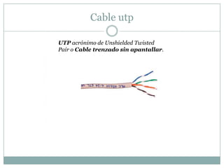 Cable utp
UTP acrónimo de Unshielded Twisted
Pair o Cable trenzado sin apantallar.
 