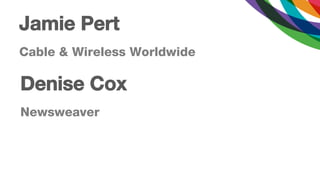 Jamie Pert
Cable & Wireless Worldwide

Denise Cox
Newsweaver
 