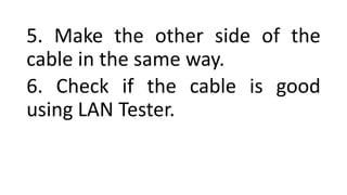 5. Make the other side of the
cable in the same way.
6. Check if the cable is good
using LAN Tester.