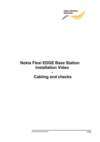 © Nokia Siemens Networks 1 (14)
Nokia Flexi EDGE Base Station
Installation Video
-
Cabling and checks
 