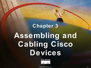 Chapter 3

Assembling and
 Cabling Cisco
   Devices
      © 2000, Cisco Systems, Inc.   3-1
 