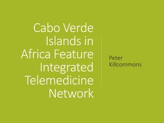 Cabo Verde
Islands in
Africa Feature
Integrated
Telemedicine
Network
Peter
Killcommons
 