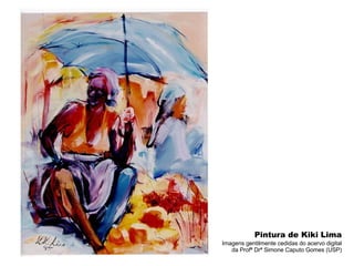 Pintura de Kiki Lima Imagens gentilmente cedidas do acervo digital da Profª Drª Simone Caputo Gomes (USP) 