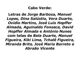 Cabo Verde: Letras de  Jorge Barbosa, Manuel Lopes, Dina Salústio, Vera Duarte, Ovídio Martins, José Luís Hopffer Almada, Aguinaldo Fonseca, David Hopffer Almada  e  António Nunes  com telas de  Bela Duarte, Manuel Figueira, Kiki Lima, Tchalê Figueira, Miranda Brito, José Maria Barreto e Abraão Vicente 