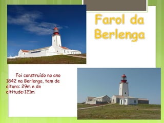 Foi construído no ano
1842 na Berlenga, tem de
altura: 29m e de
altitude:121m
 
