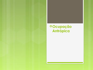 Ocupação
Antrópica
 