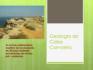 Geologia do Cabo Carvoeiro As rochas sedimentares resultam da acumulação de diversos materiais provenientes de rochas pré – existentes. 