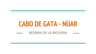 CABO DE GATA - NÍJAR
RESERVA DE LA BIOSFERA
 