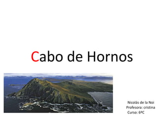 Cabo de Hornos
Nicolás de la Noi
Profesora: cristina
Curso: 6ºC
 