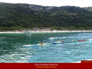 Arraial do Cabo

A lot of options to have fun.
  São muitas as opções de diversão.
 