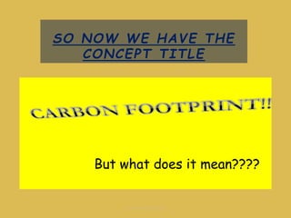 SO NOW WE HAVE THE
CONCEPT TITLE
But what does it mean????
by Sara Gandey (2010)
 