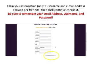 Fill in your information (only 1 username and e-mail address allowed per free site) then click continue checkout.Be sure to remember your Email Address, Username, and Password!