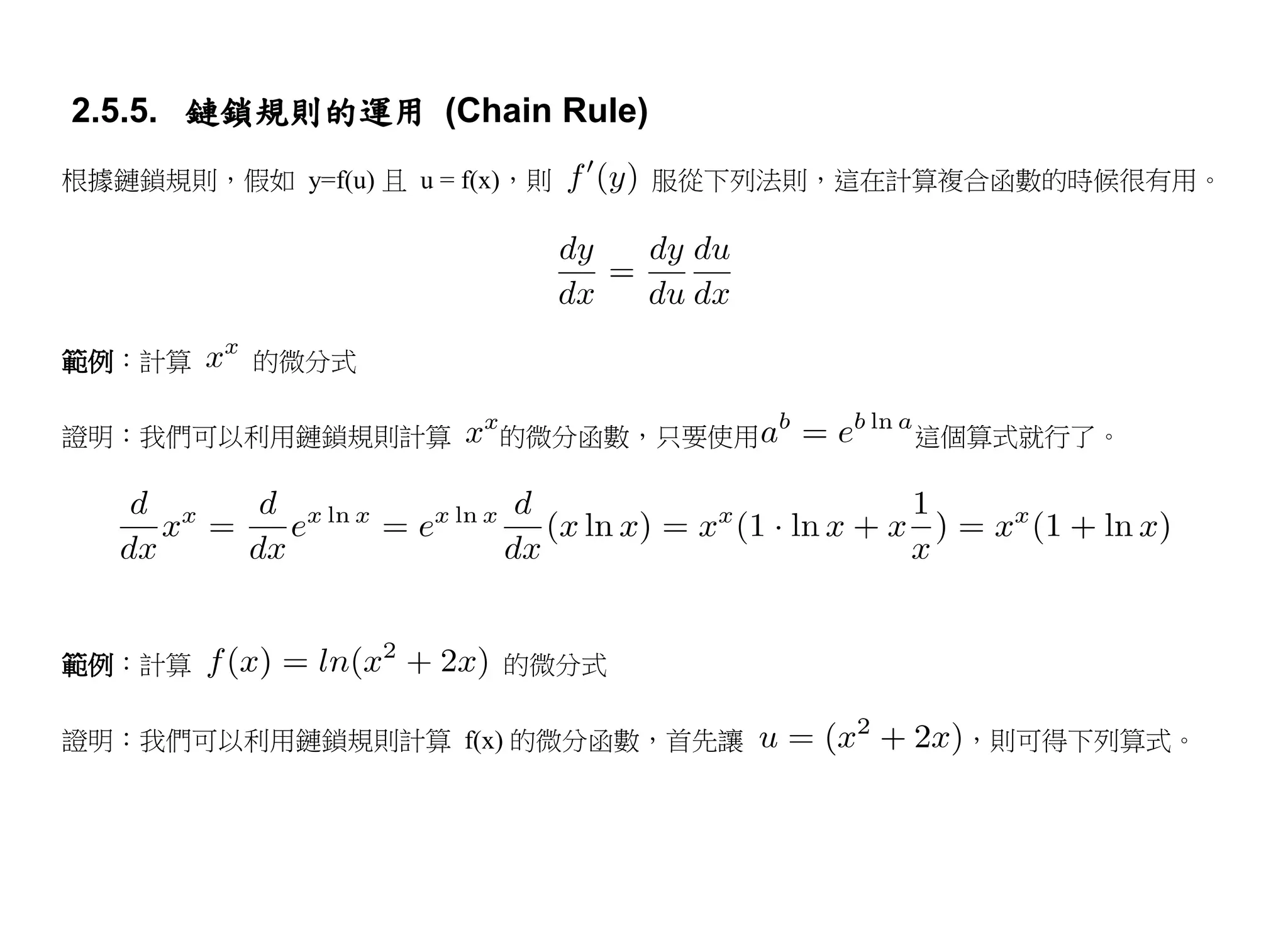 2.5.5. 鏈鎖規則的運用 (Chain Rule)
根據鏈鎖規則，假如 y=f(u) 且 u = f(x)，則    服從下列法則，這在計算複合函數的時候很有用。




範例：計算      的微分式

證明：我們可以利用鏈鎖規則計算          的微分函數，只要使用        這個算式就行了。




範例：計算                     的微分式

證明：我們可以利用鏈鎖規則計算 f(x) 的微分函數，首先讓               ，則可得下列算式。
 