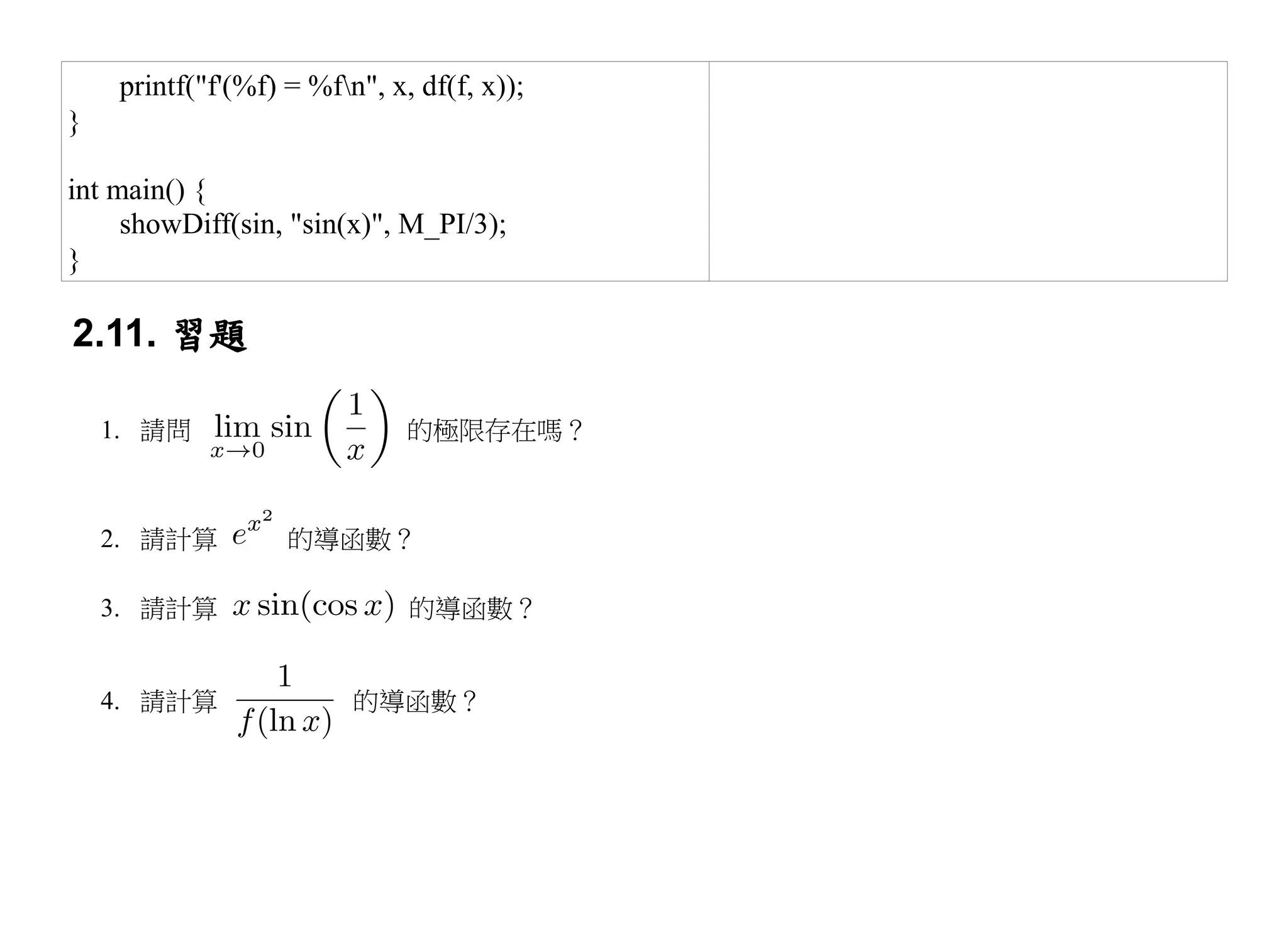 printf("f'(%f) = %fn", x, df(f, x));
}

int main() {
     showDiff(sin, "sin(x)", M_PI/3);
}

2.11. 習題

    1. 請問                      的極限存在嗎？



    2. 請計算          的導函數？

    3. 請計算                     的導函數？


    4. 請計算                的導函數？
 