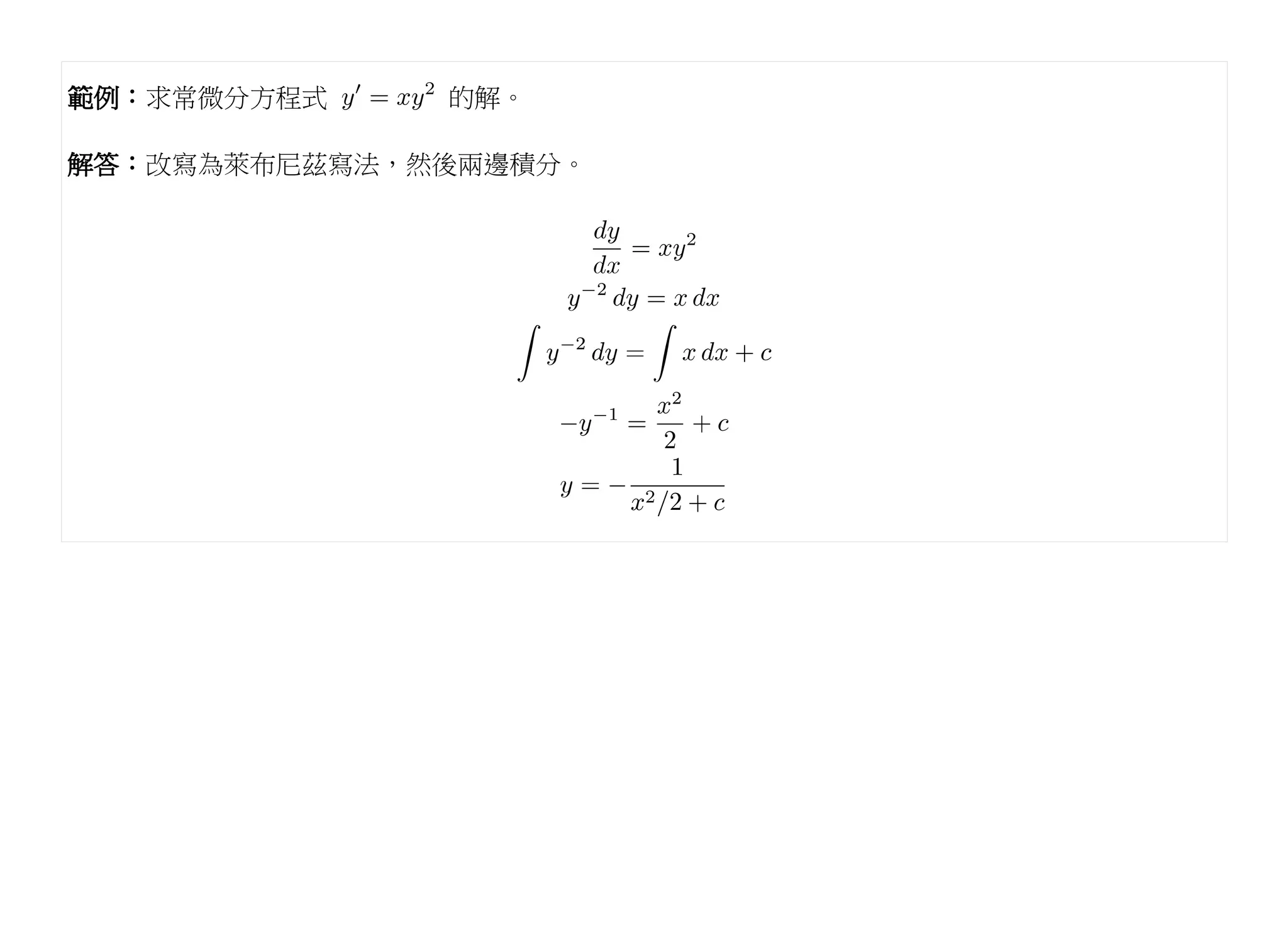 範例：求常微分方程式    的解。

解答：改寫為萊布尼茲寫法，然後兩邊積分。
 