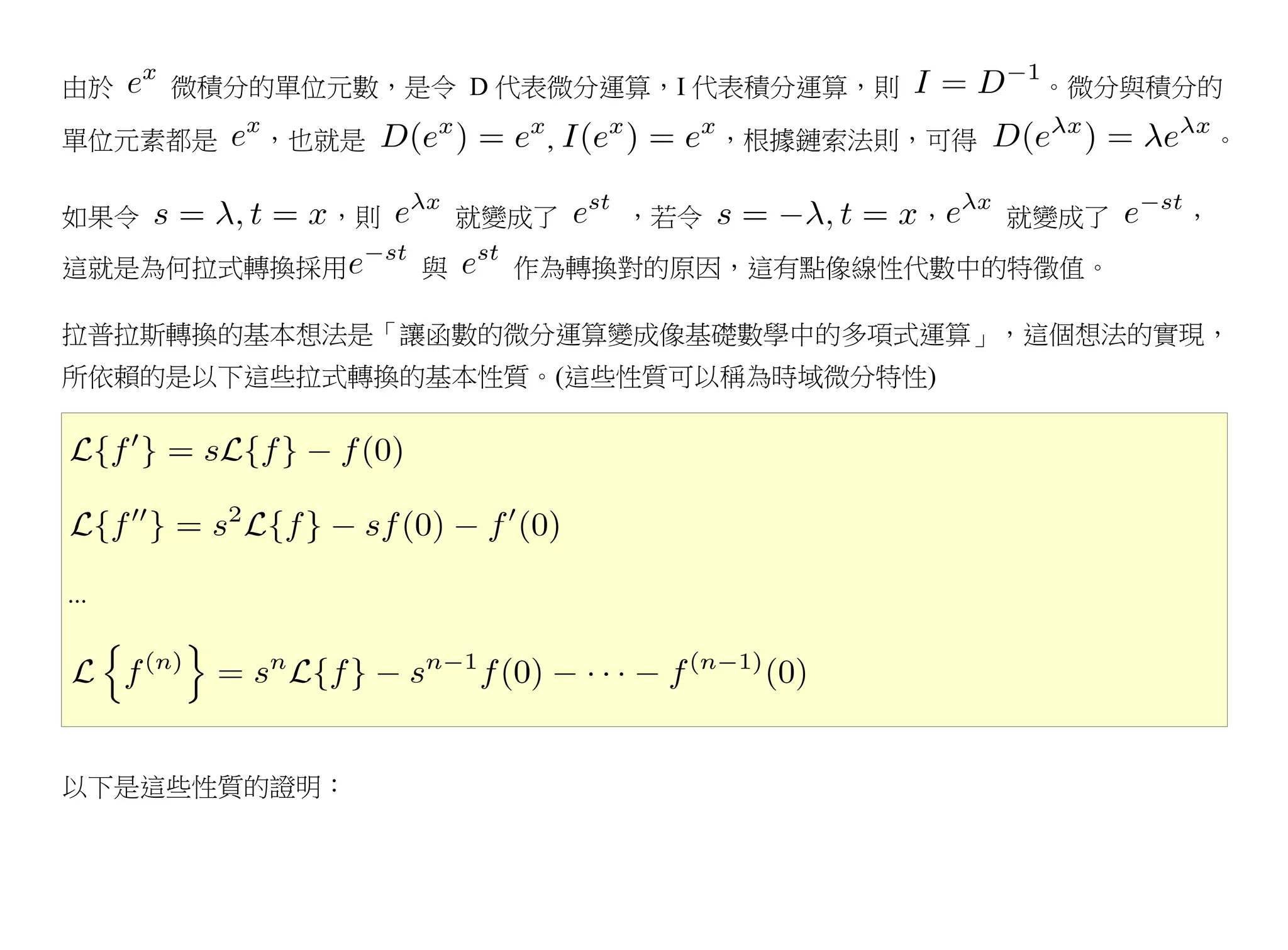 由於    微積分的單位元數，是令 D 代表微分運算，I 代表積分運算，則           。微分與積分的

單位元素都是   ，也就是           ,         ，根據鏈索法則，可得              。

如果令         ，則       就變成了   ，若令          ，     就變成了   ，
這就是為何拉式轉換採用      與     作為轉換對的原因，這有點像線性代數中的特徵值。

拉普拉斯轉換的基本想法是「讓函數的微分運算變成像基礎數學中的多項式運算」，這個想法的實現，
所依賴的是以下這些拉式轉換的基本性質。(這些性質可以稱為時域微分特性)




...




以下是這些性質的證明：
 