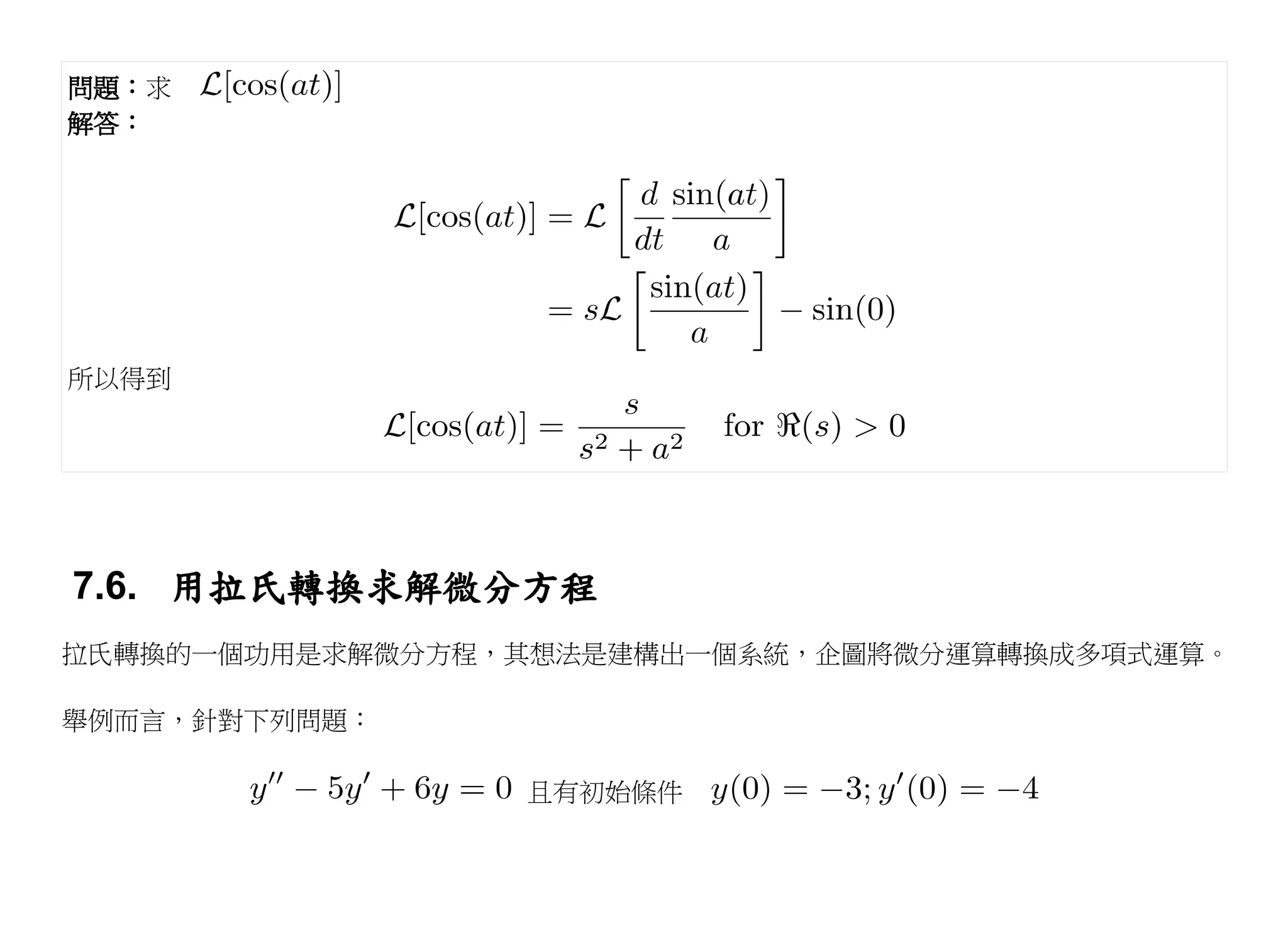 問題：求
解答：




所以得到




7.6. 用拉氏轉換求解微分方程
拉氏轉換的一個功用是求解微分方程，其想法是建構出一個系統，企圖將微分運算轉換成多項式運算。

舉例而言，針對下列問題：

                 且有初始條件
 