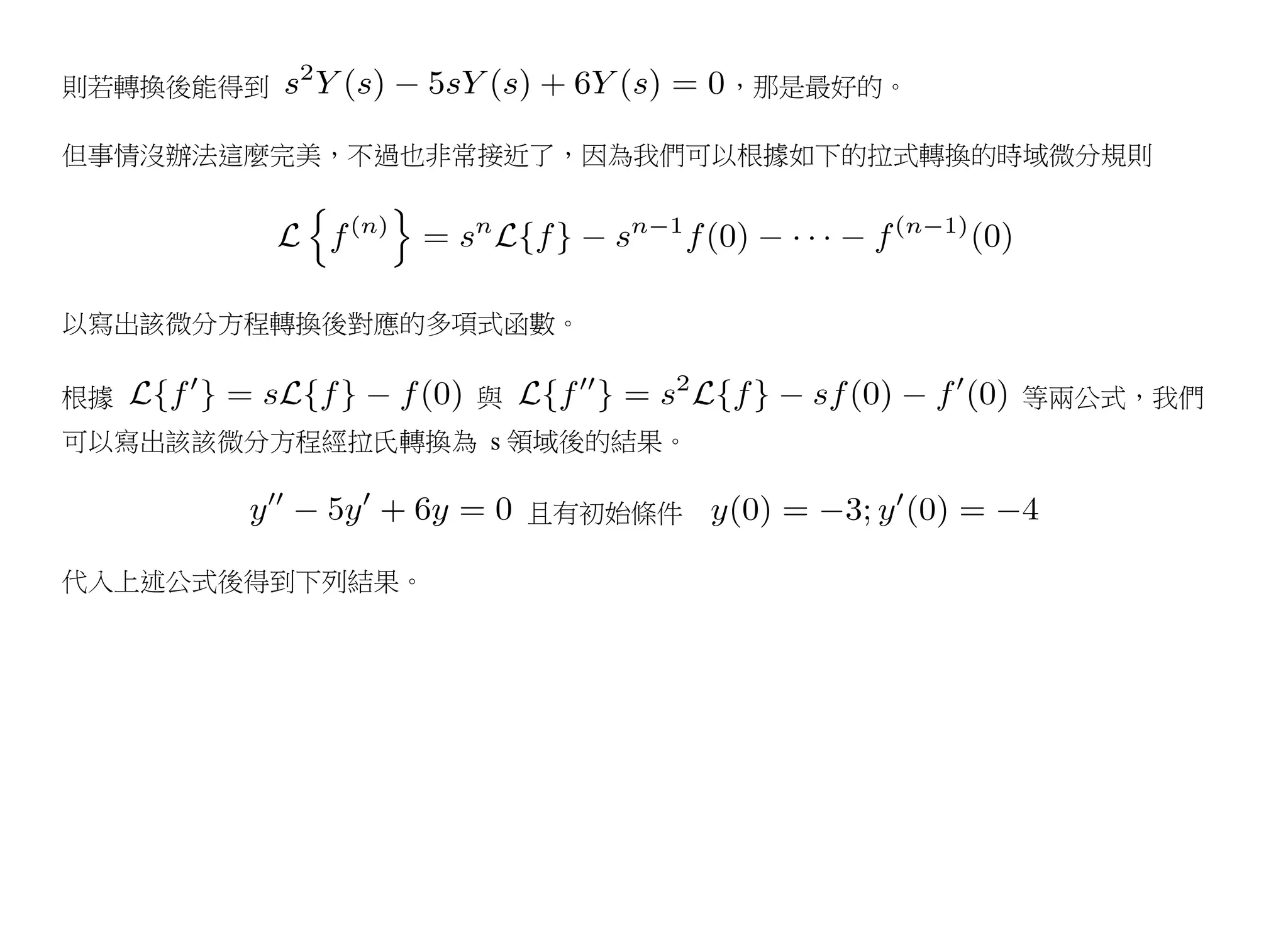 則若轉換後能得到                      ，那是最好的。

但事情沒辦法這麼完美，不過也非常接近了，因為我們可以根據如下的拉式轉換的時域微分規則




以寫出該微分方程轉換後對應的多項式函數。

根據               與                      等兩公式，我們
可以寫出該該微分方程經拉氏轉換為 s 領域後的結果。

                     且有初始條件

代入上述公式後得到下列結果。
 