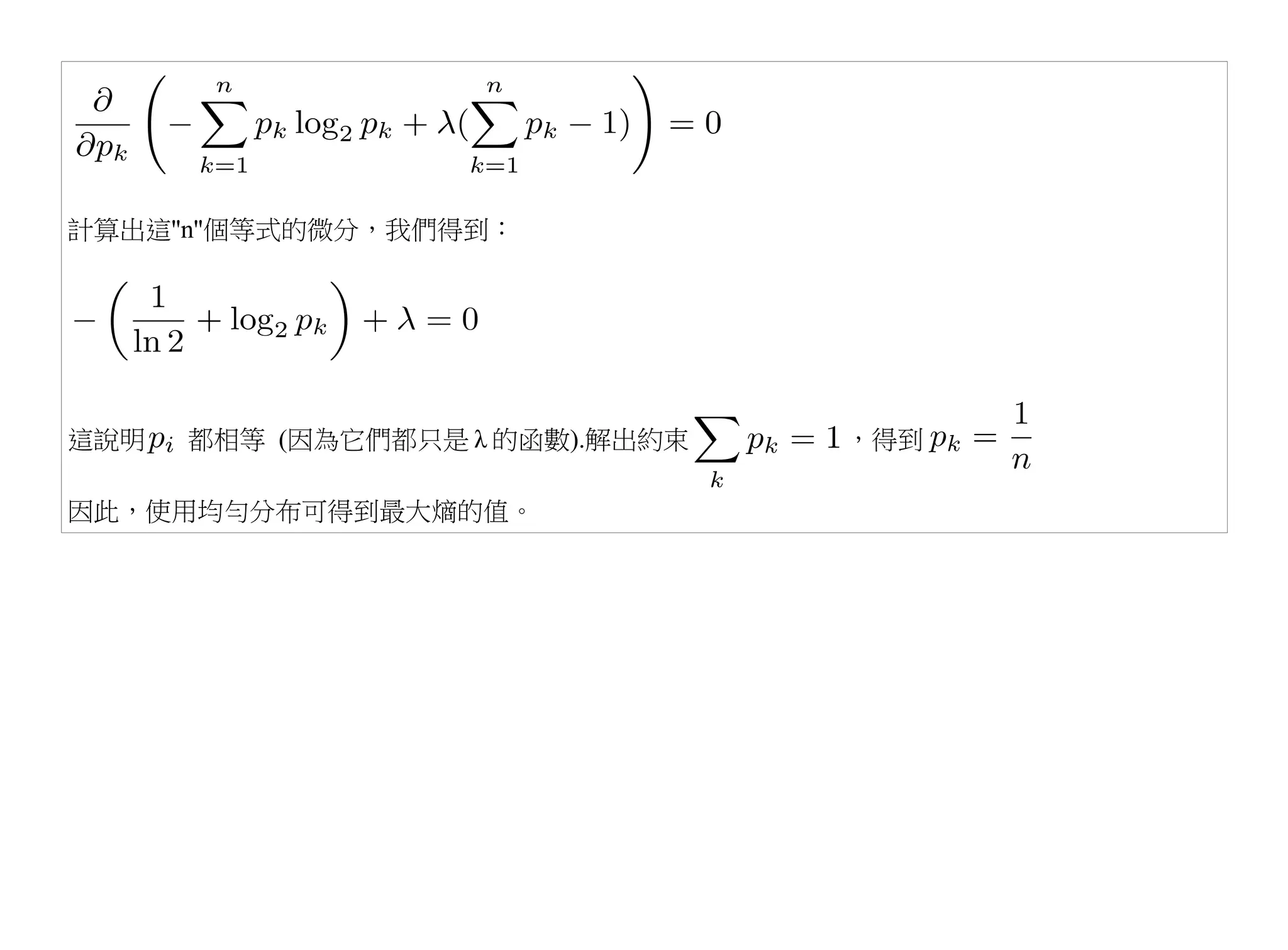 計算出這''n''個等式的微分，我們得到：




這說明   都相等 (因為它們都只是 λ 的函數).解出約束   ，得到

因此，使用均勻分布可得到最大熵的值。
 