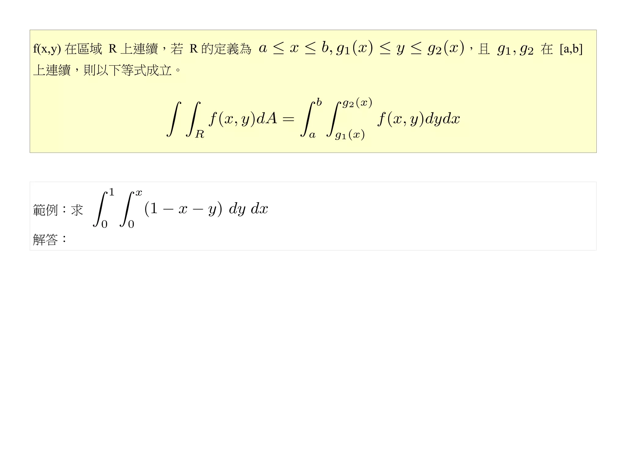 f(x,y) 在區域 R 上連續，若 R 的定義為   ，且   在 [a,b]
上連續，則以下等式成立。




範例：求

解答：
 