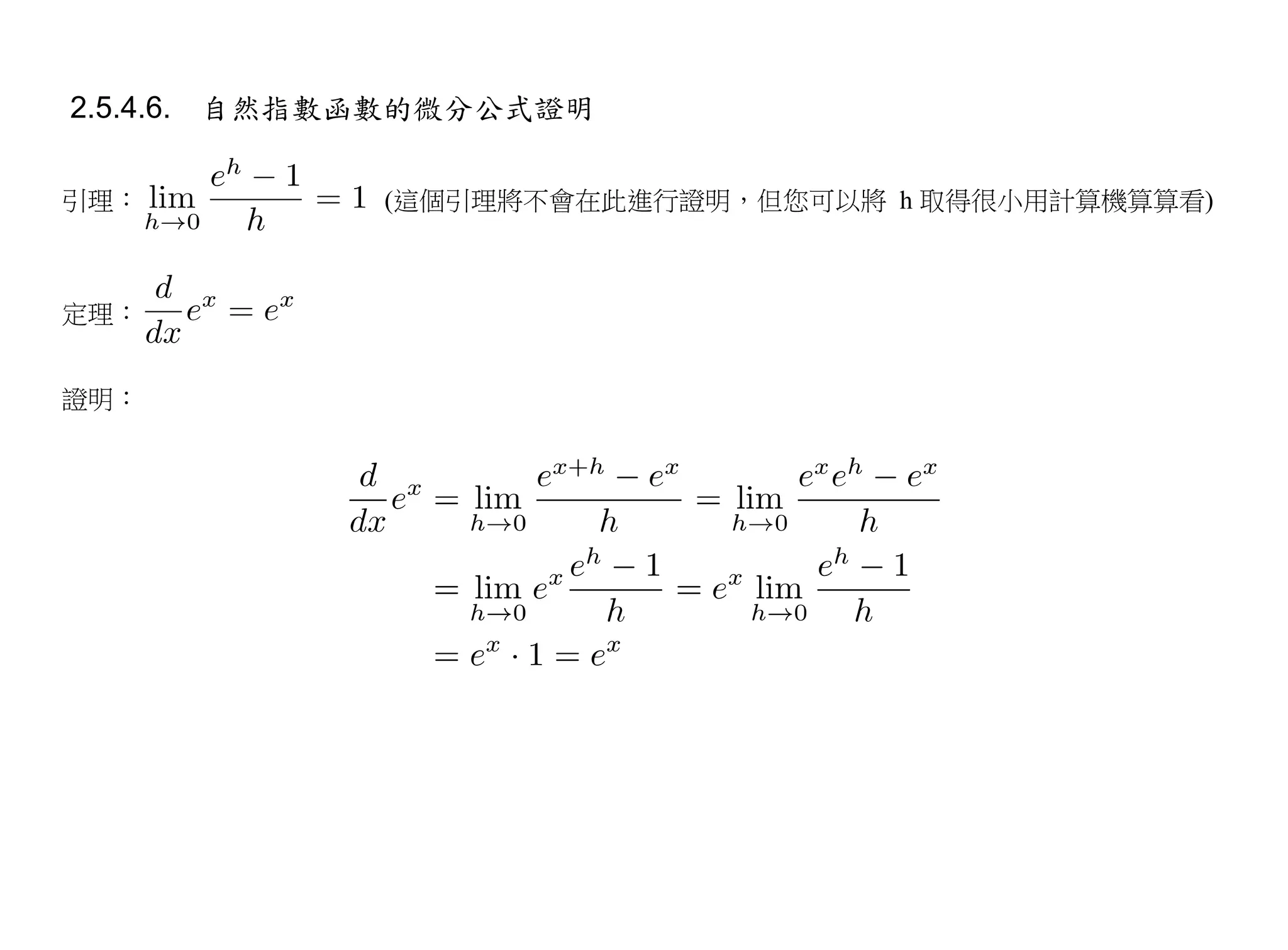 2.5.4.6. 自然指數函數的微分公式證明


引理：          (這個引理將不會在此進行證明，但您可以將 h 取得很小用計算機算算看)



定理：


證明：
 