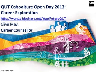 QUT Caboolture Open Day 2013:
Career Exploration
http://www.slideshare.net/YourFutureQUT
Clive May,
Career Counsellor
CRICOS No. 00213J
 