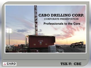 CABO DRILLING CORP.
  CORPORATE PRESENTATION
  Professionals to the Core




             TSX-V: CBE
 