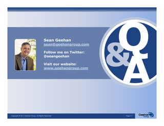 Sean G h
                                        S    Geehan
                                        sean@geehangroup.com

                                        Follow me on Twitter:
                                        @seangeehan
                                        @        h

                                        Visit our website:
                                        www.geehangroup.com




Copyright © 2011 Geehan Group. All Rights Reserved              Page 17
 
