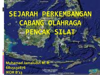 SEJARAH PERKEMBANGAN
CABANG OLAHRAGA
PENCAK SILAT
Muhamad Jamaludin M. R.
6815132676
IKOR B’13
 