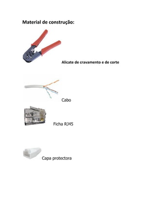 Material de construção:




                 Alicate de cravamento e de corte




                 Cabo




             Ficha RJ45




        Capa protectora
 