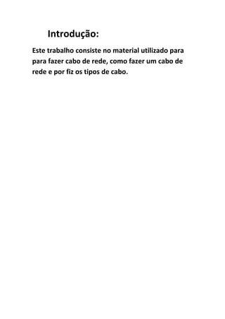 Introdução:
Este trabalho consiste no material utilizado para
para fazer cabo de rede, como fazer um cabo de
rede e por fiz os tipos de cabo.
 