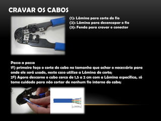 Cravar os cabos(1): Lâmina para corte do fio(2): Lâmina para desencapar o fio(3): Fenda para cravar o conectorPasso a passo1º) primeiro faça o corte do cabo no tamanho que achar o necessário para onde ele será usado, neste caso utilize a Lâmina de corte;2º) Agora descarne o cabo cerca de 1,5 a 2 cm com a Lâmina específica, só tome cuidado para não cortar de nenhum fio interno do cabo;